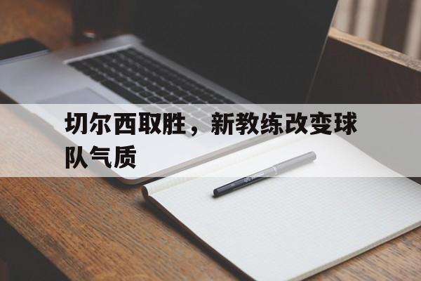 包含切尔西取胜，新教练改变球队气质的词条