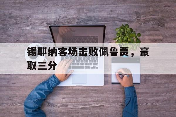 锡耶纳客场击败佩鲁贾，豪取三分